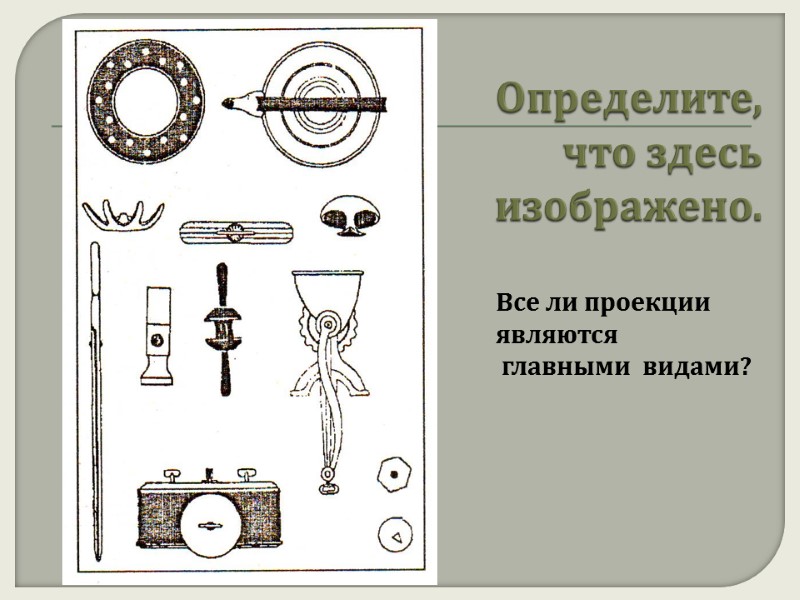 Определите,  что здесь изображено.  Все ли проекции  являются  главными 
